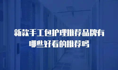 新款手工包护理推荐品牌有哪些好看的推荐吗
