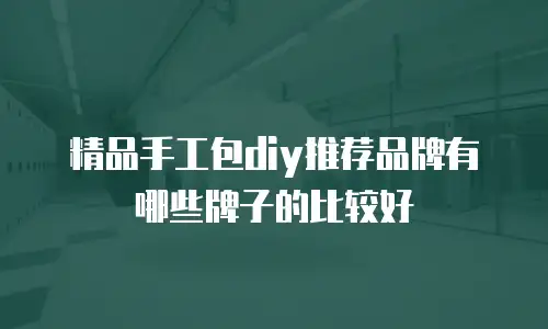 精品手工包diy推荐品牌有哪些牌子的比较好