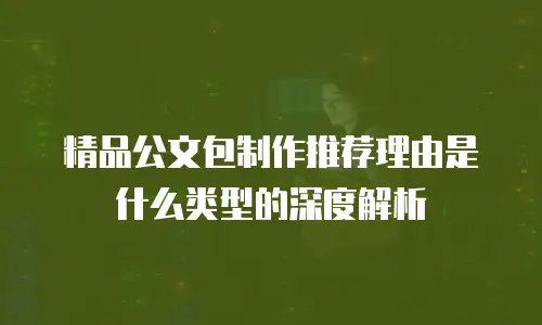 精品公文包制作推荐理由是什么类型的深度解析