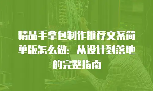 精品手拿包制作推荐文案简单版怎么做：从设计到落地的完整指南