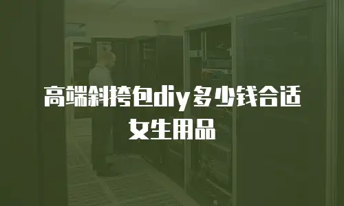 高端斜挎包diy多少钱合适女生用品