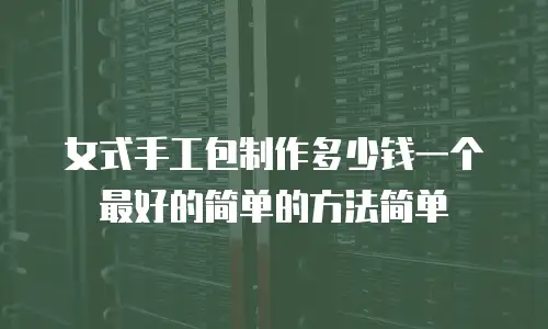 女式手工包制作多少钱一个最好的简单的方法简单