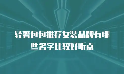 轻奢包包推荐女装品牌有哪些名字比较好听点
