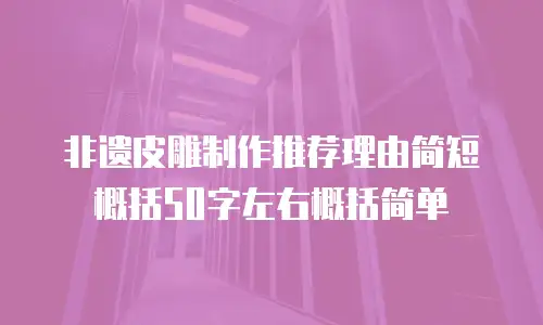 非遗皮雕制作推荐理由简短概括50字左右概括简单