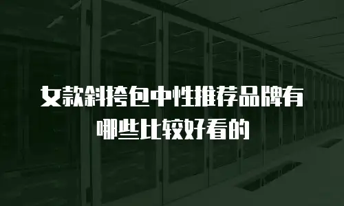 女款斜挎包中性推荐品牌有哪些比较好看的