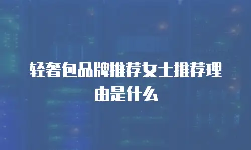 轻奢包品牌推荐女士推荐理由是什么