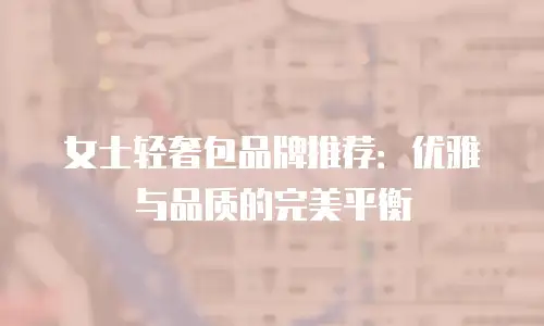 女士轻奢包品牌推荐：优雅与品质的完美平衡
