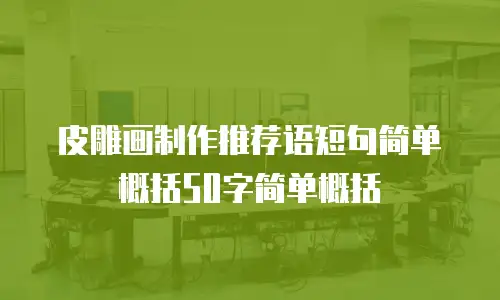 皮雕画制作推荐语短句简单概括50字简单概括