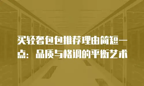 买轻奢包包推荐理由简短一点：品质与格调的平衡艺术