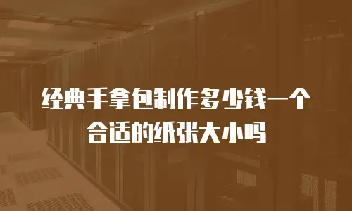 经典手拿包制作多少钱一个合适的纸张大小吗