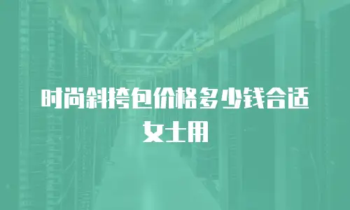 时尚斜挎包价格多少钱合适女士用