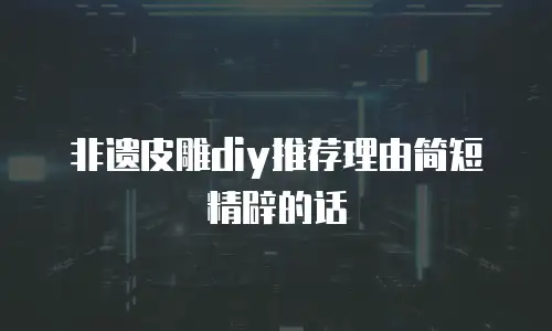 非遗皮雕diy推荐理由简短精辟的话