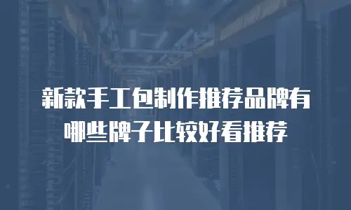 新款手工包制作推荐品牌有哪些牌子比较好看推荐