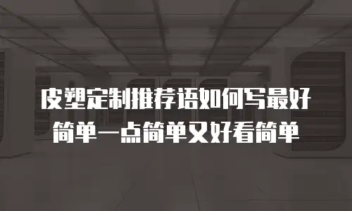 皮塑定制推荐语如何写最好简单一点简单又好看简单