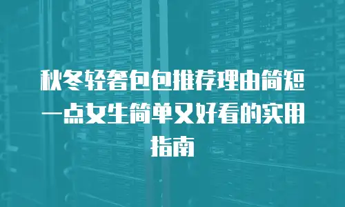 秋冬轻奢包包推荐理由简短一点女生简单又好看的实用指南