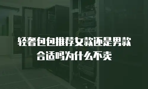 轻奢包包推荐女款还是男款合适吗为什么不卖