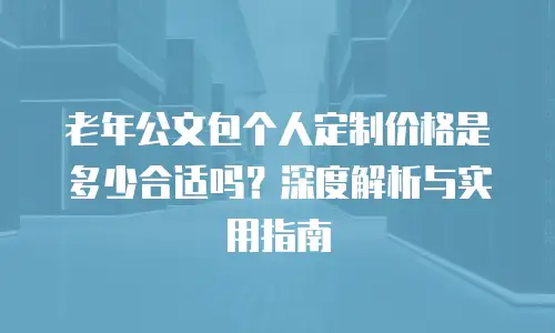 老年公文包个人定制价格是多少合适吗？深度解析与实用指南