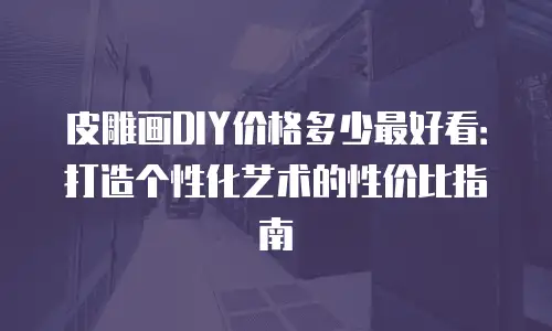 皮雕画DIY价格多少最好看：打造个性化艺术的性价比指南