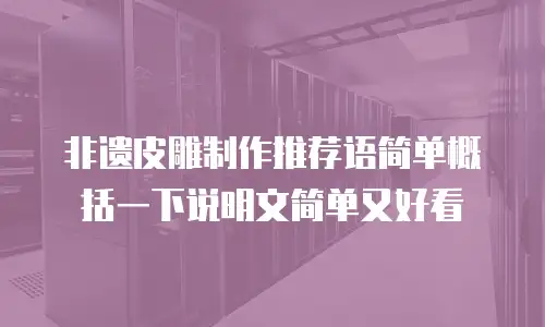 非遗皮雕制作推荐语简单概括一下说明文简单又好看