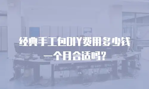 经典手工包DIY费用多少钱一个月合适吗？