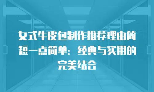 女式牛皮包制作推荐理由简短一点简单：经典与实用的完美结合