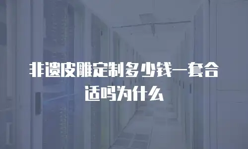 非遗皮雕定制多少钱一套合适吗为什么