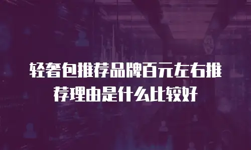 轻奢包推荐品牌百元左右推荐理由是什么比较好