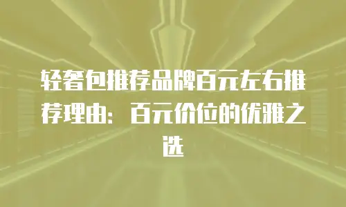 轻奢包推荐品牌百元左右推荐理由：百元价位的优雅之选