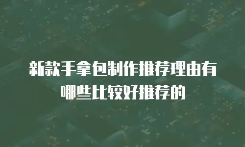 新款手拿包制作推荐理由有哪些比较好推荐的