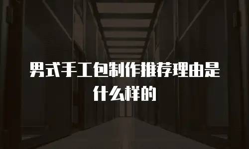 男式手工包制作推荐理由是什么样的