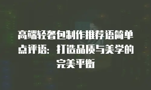 高端轻奢包制作推荐语简单点评语：打造品质与美学的完美平衡