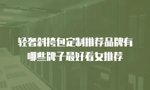 轻奢斜挎包定制推荐品牌有哪些牌子最好看女推荐