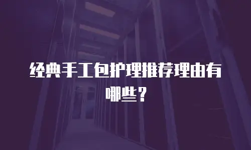 经典手工包护理推荐理由有哪些？