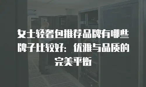 女士轻奢包推荐品牌有哪些牌子比较好：优雅与品质的完美平衡