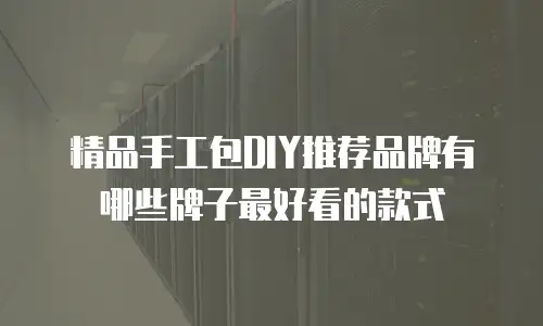 精品手工包DIY推荐品牌有哪些牌子最好看的款式