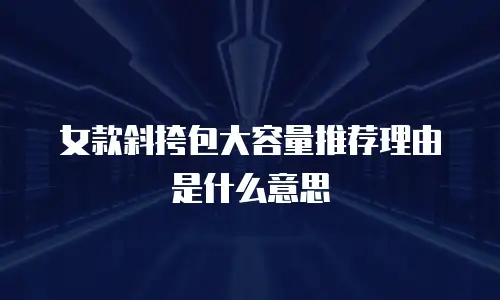 女款斜挎包大容量推荐理由是什么意思