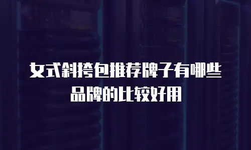 女式斜挎包推荐牌子有哪些品牌的比较好用