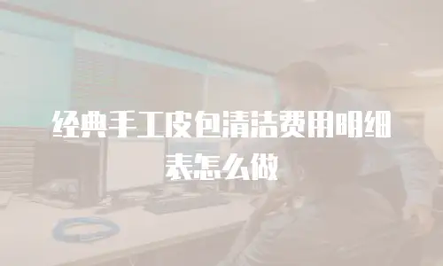 经典手工皮包清洁费用明细表怎么做
