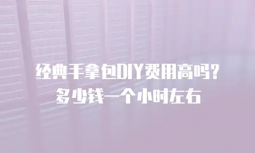 经典手拿包DIY费用高吗？多少钱一个小时左右