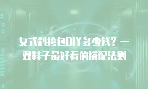 女式斜挎包DIY多少钱？一双鞋子最好看的搭配法则