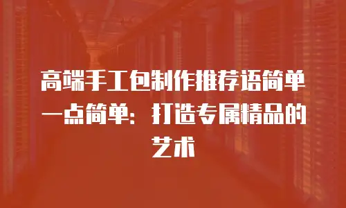 高端手工包制作推荐语简单一点简单：打造专属精品的艺术