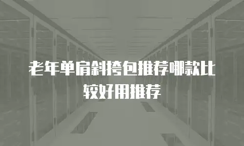 老年单肩斜挎包推荐哪款比较好用推荐