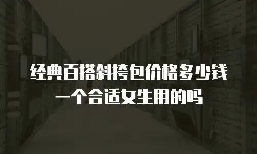 经典百搭斜挎包价格多少钱一个合适女生用的吗