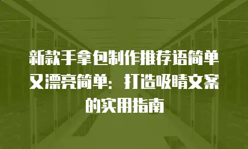 新款手拿包制作推荐语简单又漂亮简单：打造吸睛文案的实用指南