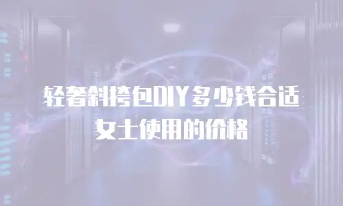轻奢斜挎包DIY多少钱合适女士使用的价格