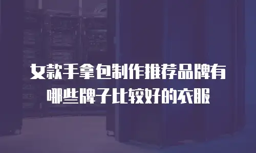 女款手拿包制作推荐品牌有哪些牌子比较好的衣服
