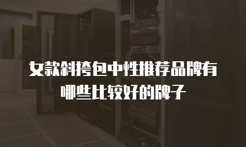 女款斜挎包中性推荐品牌有哪些比较好的牌子