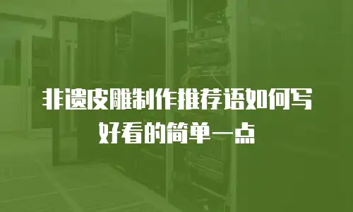 非遗皮雕制作推荐语如何写好看的简单一点