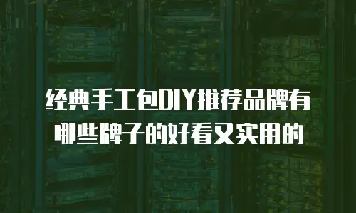 经典手工包DIY推荐品牌有哪些牌子的好看又实用的