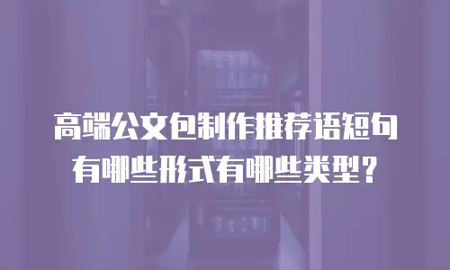 高端公文包制作推荐语短句有哪些形式有哪些类型？